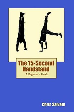 The 15-Second Handstand: A Beginner's Guide by Chris Salvato