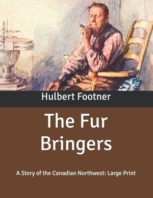 The Fur Bringers: A Story of the Canadian Northwest: Large Print by Hulbert Footner