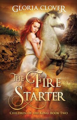 The Fire Starter: Children of the King book 2 by Gloria Clover