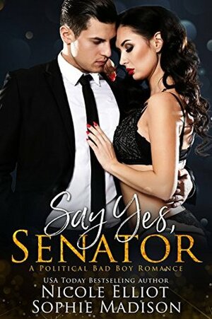 Say Yes, Senator: A Best Friend's Little Sister Political Romance by Sophie Madison, Nicole Elliot