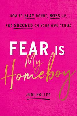 Fear Is My Homeboy: How to Slay Doubt, Boss Up, and Succeed on Your Own Terms by Judi Holler