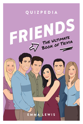 Friends Quizpedia: The Ultimate Book of Trivia by Emma Lewis