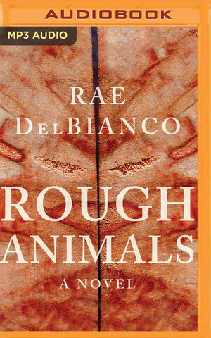 Rough Animals: A Novel by Rae DelBianco, Victor Bevine