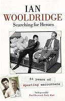 Searching for Heroes: Fifty Years of Sporting Encounters. Ian Wooldridge by Ian Wooldridge