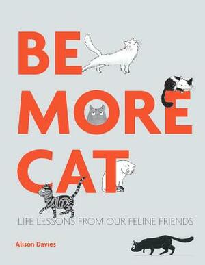 Be More Cat: Life Lessons from Our Feline Friends by Alison Davies