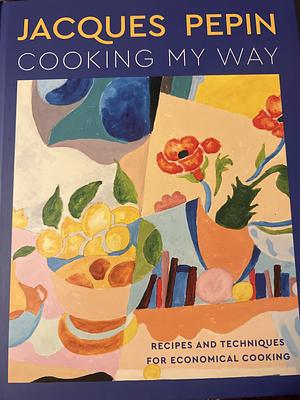 Jacques Pépin Cooking My Way: Recipes and Techniques for Economical Cooking by Jacques Pépin