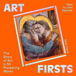 Art Firsts: The Story of Art in 30 Pioneering Works by Nick Trend
