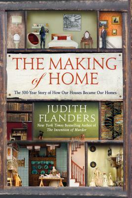 The Making of Home: The 500-Year Story of How Our Houses Became Our Homes by Judith Flanders