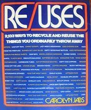 Re/Uses: 2,133 Ways to Recycle & Reuse the Things You Ordinarily Throw Away by Carolyn Jabs