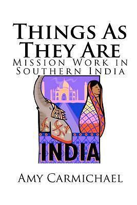 Things As They Are Mission Work In Southern India by Amy Carmichael, Amy Carmichael