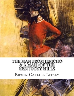 The Man From Jericho & A Maid Of The Kentucky Hills by Edwin Carlile Litsey