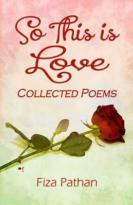 So This Is Love - Collected Poems by Fiza Pathan