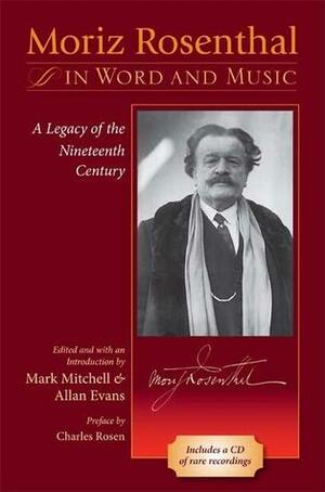 Moriz Rosenthal in Word and Music: A Legacy of the Nineteenth Century by Mark Mitchell, Allan Evans