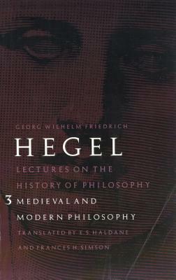 Lectures on the History of Philosophy, Volume 3: Medieval and Modern Philosophy by Georg Wilhelm Friedrich Hegel