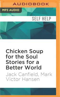 Chicken Soup for the Soul Stories for a Better World by Mark Victor Hansen, Jack Canfield