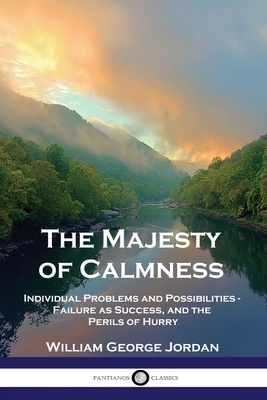 The Majesty of Calmness: Individual Problems and Possibilities - Failure as Success, and the Perils of Hurry by William George Jordan