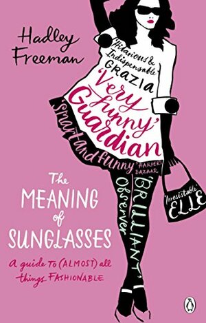 The Meaning of Sunglasses: A Guide to (Almost) All Things Fashionable by Hadley Freeman