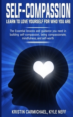Self-Compassion: Learn to Love yourself for Who you Are: The Essential Lessons and Guidance you Need in Building self-Compassion, Being by Kristin Carmichael, Kyle Neff