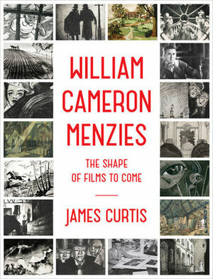 William Cameron Menzies: The Shape of Films to Come by James Curtis