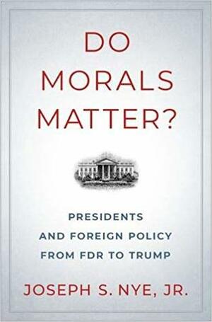 Do Morals Matter?: Presidents and Foreign Policy from FDR to Trump by Joseph S. Nye Jr.