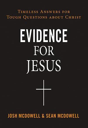 Evidence for Jesus: Timeless Answers for Tough Questions about Christ by Sean McDowell, Josh McDowell, Josh McDowell