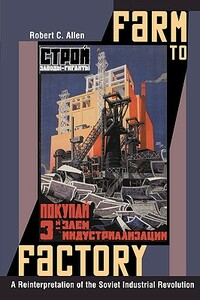 Farm to Factory: A Reinterpretation of the Soviet Industrial Revolution by Robert C. Allen