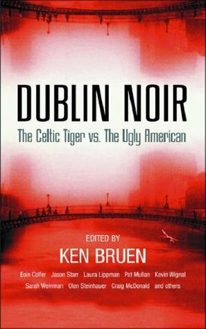 Dublin Noir:The Celtic Tiger Vs. The Ugly American by Ken Bruen
