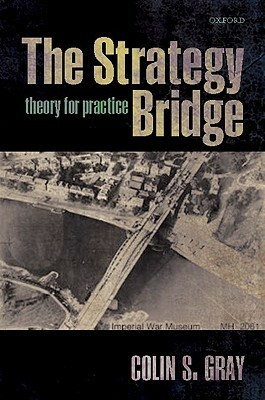 The Strategy Bridge: Theory for Practice by Colin S. Gray