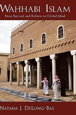 Wahhabi Islam: From Revival and Reform to Global Jihad by Natana J. Delong-Bas