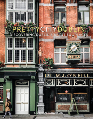 Prettycitydublin: Discovering Dublin's Beautiful Places by Siobhan Ferguson