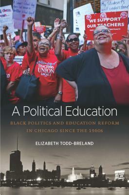 A Political Education: Black Politics and Education Reform in Chicago Since the 1960s by Elizabeth Todd-Breland