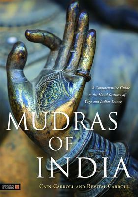 Mudras of India: A Comprehensive Guide to the Hand Gestures of Yoga and Indian Dance by Cain Carroll, Revital Carroll