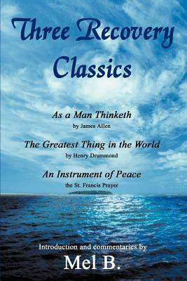 Three Recovery Classics: As a Man Thinketh by James Allen The Greatest Thing in the World by Henry Drummond An Instrument of Peace the St. Fran by Mel B
