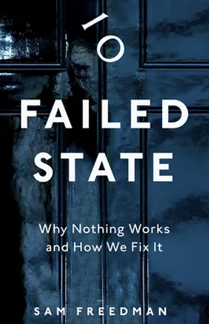 Failed State: Why Nothing Works and How We Fix It by Sam Freedman