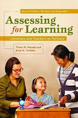 Assessing for Learning: Librarians and Teachers as Partners, 2nd Edition by Joan M. Yoshina, Violet H. Harada
