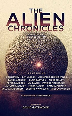 The Alien Chronicles by W.J. Davies, Blair Babylon, Jennifer Foehner Wells, Peter Cawdron, Patrice Fitzgerald, Nicolas Wilson, Hugh Howey, Annie Bellet, David Gatewood, Stefan Bolz, Geoffrey Wakeling, Daniel Arenson, Will Swardstrom, Samuel Peralta, Moira Katson, Autumn Kalquist, B.V. Larson