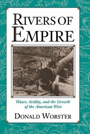Rivers of Empire: Water, Aridity, and the Growth of the American West by Donald Worster