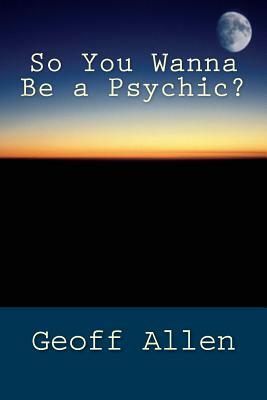 So You Wanna Be a Psychic by Geoff Allen
