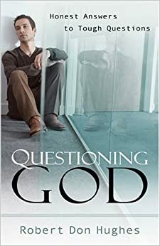 Questioning God: Honest Answers to Tough Questions by Robert Don Hughes