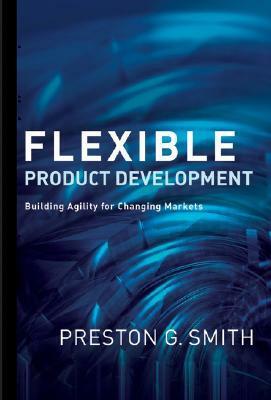 Flexible Product Development: Building Agility for Changing Markets by Preston G. Smith