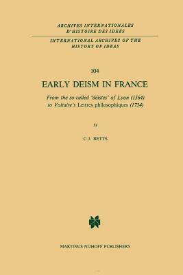 Early Deism in France: From the So-Called 'déistes' of Lyon (1564) to Voltaire's 'lettres Philosophiques' (1734) by C. J. Betts