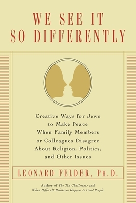 We See It So Differently: Creative Ways for Jews to Make Peace When Family Members or Colleagues Disagree About Religion, Politics, and Other Is by Leonard Felder