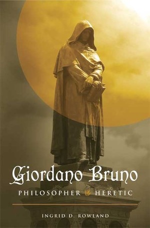 Giordano Bruno: Philosopher/Heretic by Ingrid D. Rowland