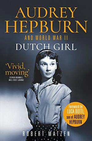 Dutch Girl: Audrey Hepburn and World War II by Robert Matzen