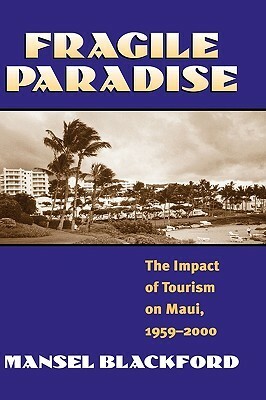 Fragile Paradise: The Impact of Tourism on Maui, 1959-2000 by Mansel G. Blackford