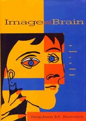 Image and Brain: The Resolution of the Imagery Debate by Stephen M. Kosslyn