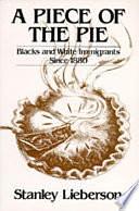 A Piece of the Pie: Blacks and White Immigrants Since 1880 by Stanley Lieberson