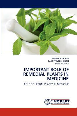 Important Role of Remedial Plants in Medicine by Rajni Saxena, Shubhra Shukla, Lakshyaveer Singh