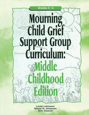 Mourning Child Grief Support Group Curriculum: Middle Childhood Edition: Grades 3-6 by Ann Gaasch, Linda Lehmann, Shane R. Jimerson