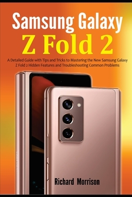 Samsung Galaxy Z Fold 2: A Detailed Guide with Tips and Tricks to Mastering the New Samsung Galaxy Z Fold 2 Hidden Features and Troubleshooting by Richard Morrison